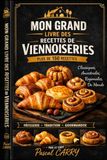VIENNOISERIES: Plus de 150 recettes gourmandes pour retrouver le plaisir des viennoiseries maison