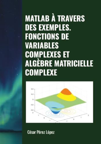MATLAB À TRAVERS DES EXEMPLES. FONCTIONS DE VARIABLES COMPLEXES ET ALGÈBRE MATRICIELLE COMPLEXE