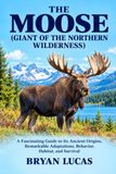 THE Independently Published THE MOOSE ( GIANT OF THE NORTHERN WILDERNESS ) Paperback