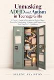 Unmasking ADHD and Autism in Teenage Girls: A Parent's Guide to Recognizing Hidden Signs, Executive Functioning Struggles, and Supporting Your Daughter's Confidence