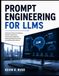 Prompt Engineering For LLMS: A Practical Guide to Designing Effective Instructions, Improving AI Responses, Building Reliable Workflows, and Getting Better Results
