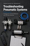 Troubleshooting Pneumatic Systems: A Diagnostic Practice Workbook with 30 Fault Scenarios