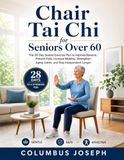 CHAIR TAI CHI FOR SENIORS OVER 60: THE 28-DAY SEATED EXERCISE PLAN TO IMPROVE BALANCE, PREVENT FALLS, INCREASE MOBILITY, STRENGTHEN AGING JOINTS, AND STAY INDEPENDENT LONGER
