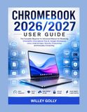 Chromebook 2026/2027 User Guide: The Complete Beginner-to-Advanced Manual for Mastering ChromeOS, Chromebook Plus, Google Workspace, AI Features, Android Apps, Linux, Security, and Productivity
