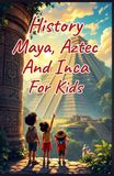History Maya, Aztec, and Inca for Kids: Ancient Empires, Spanish Conquest, and Indigenous Cultures of the Americas Explained for Young Readers