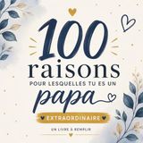 100 raisons pour lesquelles tu es un papa extraordinaire: Un livre cadeau à remplir pour dire merci à son papa et lui offrir un souvenir unique rempli d’amour
