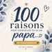 100 raisons pour lesquelles tu es un papa extraordinaire: Un livre cadeau à remplir pour dire merci à son papa et lui offrir un souvenir unique rempli d’amour