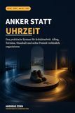 Anker statt Uhrzeit: Das praktische System für Schichtarbeit: Alltag, Termine, Haushalt und echte Freizeit verlässlich organisieren