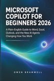 Microsoft Copilot for Beginners 2026: A Plain-English Guide to Word, Excel, Outlook, and the New AI Agents Changing How You Work