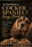 So You Want a Cocker Spaniel? Bring a Brush: A Practical Owner’s Guide to American and English Cocker Spaniels: Choosing, Reward-Based Training, Grooming, Health, Everyday Care, and Every Life Stage