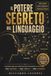 Il Potere Segreto del Linguaggio: Il Manuale Pratico per Trasformare ogni Conversazione in una Mappa: Cosa Osservare, Cosa Significa, Come Rispondere