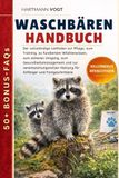 WASCHBÄREN HANDBUCH: Der vollständige Leitfaden zur Pflege, zum Training, zu fundiertem Wildtierwissen, zum sicheren Umgang, zum Gesundheitsmanagement ... Haltung für Anfänger und Fortgeschrittene