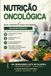 NUTRIÇÃO ONCOLÓGICA: GUIA COMPLETO PARA PACIENTES EM QUIMIOTERAPIA: Abordagem Brasileira Baseada em Evidências
