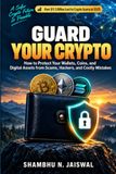 Guard Your Crypto: How to Protect Your Wallets, Coins, and Digital Assets from Scams, Hackers, and Costly Mistakes
