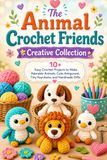 The Animal Crochet Friends Creative Collection: 10+ Easy Crochet Projects