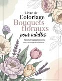 Livre de Coloriage Bouquets Floraux pour Adultes: Magnifiques bouquets de fleurs pour la paix intérieure, la pleine conscience et la détente