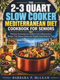 The 2-3 Quart Slow Cooker Mediterranean Diet Cookbook for Seniors
