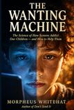 The Wanting Machine: The Science of How Screens Addict Our Children — and How to Help Them