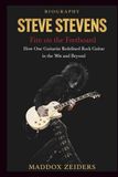 STEVE STEVENS: Fire on the Fretboard: How One Guitarist Redefined Rock Guitar in the ’80s and Beyond.