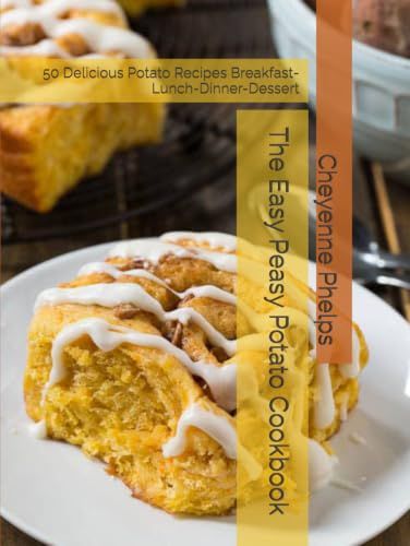 The Easy Peasy Potato Cookbook: 50 Delicious Potato Recipes Breakfast- Lunch-Dinner-Dessert