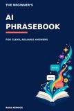 The Beginner’s AI Phrasebook For Clear, Reliable Answers in Business: Practical AI prompts and decision workflows for owners, founders and managers