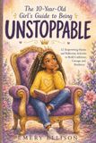 The 10-Year-Old Girl’s Guide to Being UNSTOPPABLE