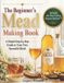 The Beginner's Mead Making Book: A Simple Step-by-Step Guide to Your First Successful Batch, Avoid Common Mistakes, Choose the Right Ingredients, and Make Great-Tasting Mead with Confidence