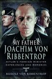 My Pen & Sword Military My Father Joachim von Ribbentrop: Hitler’s Foreign Minister, Experiences and Memories