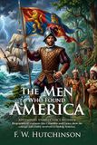 The Men Who Found America: Epic Tales of Explorers and Brave Pioneers: Fully Illustrated Edition with Author Biography and Commentary