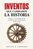 INVENTOS QUE CAMBIARON LA HISTORIA. Origen y curiosidades de las creaciones que transformaron nuestra vida: Ciencia e ingenio para descubrir el mundo que nos rodea.