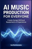 AI Music Production for Everyone: Create Songs Without Equipment or Experience