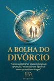A Bolha do Divórcio: "Como identificar os sinais invisíveis da separação e reconstruir um legado de amor que resiste ao tempo."