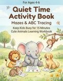 Quiet Time Activity Book for Kids Ages 4-6: Mazes & ABC Tracing | Keep Kids Busy for 15 Minutes | Cute Animals Learning Workbook