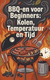 BBQ-en voor Beginners: Kolen, Temperatuur en Tijd: De basistechnieken voor perfect gegrild vlees en groenten