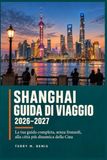 Guida Shanghai Travel Guide 2026-2027: The Complete and Essential Guide to China's Most Dynamic City