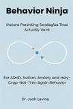 Behavior Ninja: Instant Parenting Strategies That Actually Work for ADHD, Autism, Anxiety, and Holy-Crap-Not-This-Again Behavior