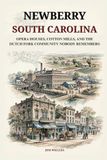 Newberry South Carolina: Opera Houses, Cotton Mills, and the Dutch Fork Community Nobody Remembers