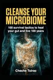 CLEANSE YOUR MICROBIOME: 100 survival tactics, heal your gut, and live 100 years