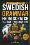 Swedish from Scratch Swedish from Scratch – Part III: The Intermediate Level: A Complete B1 Swedish Grammar Workbook with 1,500+ Exercises, Full Answer Key & Cut-Out Flashcards