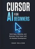 CURSOR AI FOR BEGINNERS: Build Apps, Websites, and Business Tools Faster with AI-Assisted Development