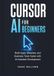 CURSOR AI FOR BEGINNERS: Build Apps, Websites, and Business Tools Faster with AI-Assisted Development
