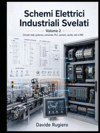 Schemi Elettrici Industriali Svelati - Volume 2: Circuiti reali, potenza, comando, PLC, sensori, uscite, reti e HMI