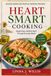 Heart Smart Cooking: Delicious Recipes and Practical Nutrition Strategies for Supporting a Healthy Heart Through Everyday Meals