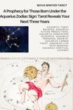 Aquarius: A Prophecy for Those Born Under the Aquarius Zodiac Sign: Tarot Reveals Your Next Three Years of Women’s Personal Growth, Spiritual Awakening & Life Transformation