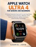 Apple Watch Ultra 4 for Seniors and beginners: A Simple Illustrated Approach to Learning Setup, Controls, Communication, Wellness Tools, Exercise Features, Safety Functions, and Everyday Technology