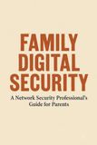 FAMILY DIGITAL SECURITY: A Network Security Professional's Guide for Parents