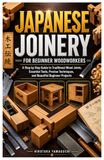 Japanese Joinery for Beginner Woodworkers: A Step by Step Guide to Traditional Wood Joints, Essential Tools, Precise Techniques, and Beautiful Beginner Projects