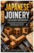Japanese Joinery for Beginner Woodworkers: A Step by Step Guide to Traditional Wood Joints, Essential Tools, Precise Techniques, and Beautiful Beginner Projects
