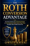 The Roth Conversion Advantage: How Smart Investors Use Tax Planning Strategies to Protect Retirement Wealth, Reduce Future Taxes, and Build a More Flexible Income Plan