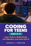 CODING FOR TEENS AGES 13-19: Learn Python, Build Games and Websites, and Code with AI